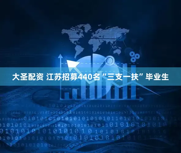 大圣配资 江苏招募440名“三支一扶”毕业生