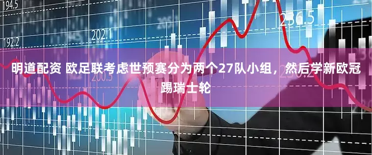 明道配资 欧足联考虑世预赛分为两个27队小组，然后学新欧冠踢瑞士轮