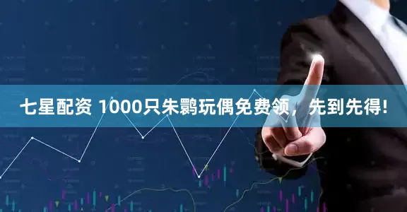 七星配资 1000只朱鹮玩偶免费领，先到先得!