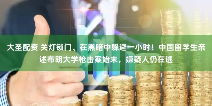 大圣配资 关灯锁门、在黑暗中躲避一小时！中国留学生亲述布朗大学枪击案始末，嫌疑人仍在逃