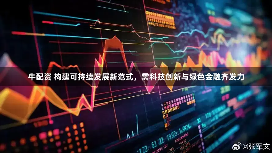 牛配资 构建可持续发展新范式，需科技创新与绿色金融齐发力